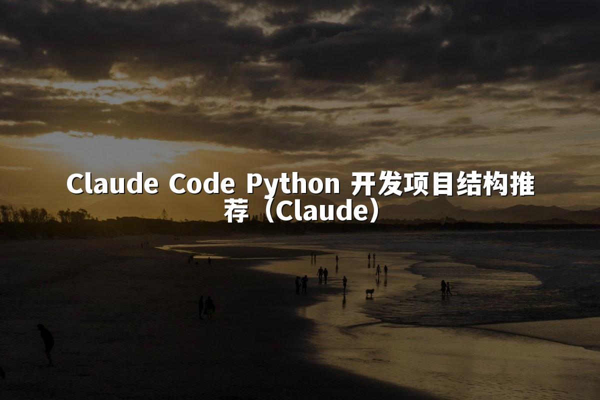 Claude Code Python 开发项目结构推荐（Claude）