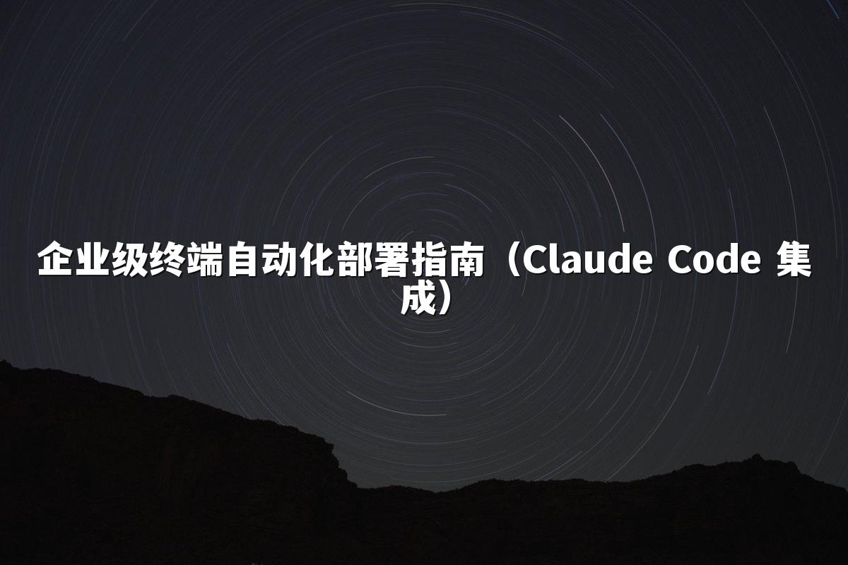 企业级终端自动化部署指南（Claude Code 集成）