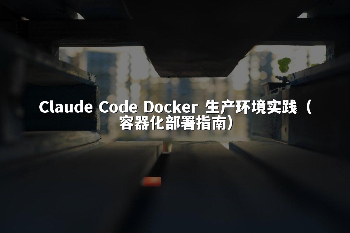 Claude Code Docker 生产环境实践(容器化部署指南)