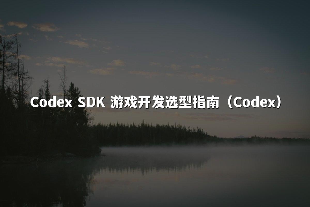 Codex SDK 游戏开发选型指南（Codex）