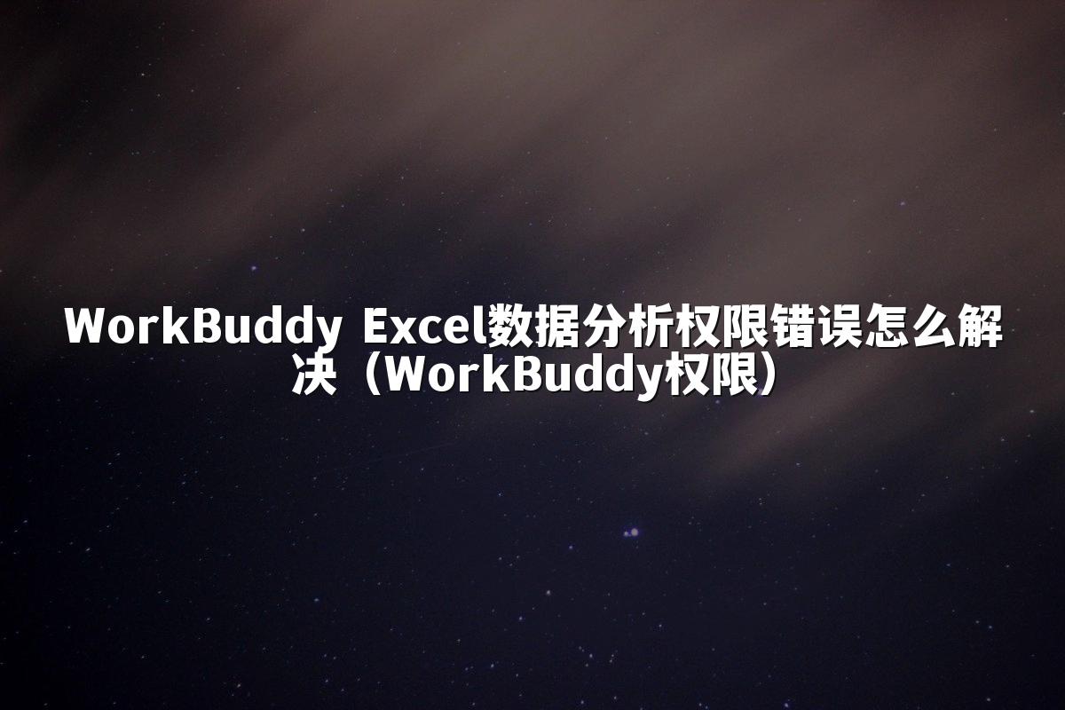 WorkBuddy Excel数据分析权限错误怎么解决（WorkBuddy权限）