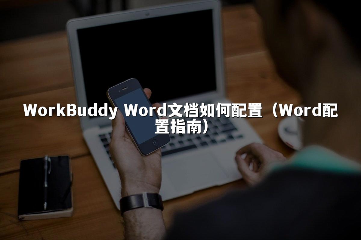 WorkBuddy Word文档如何配置(Word配置指南)