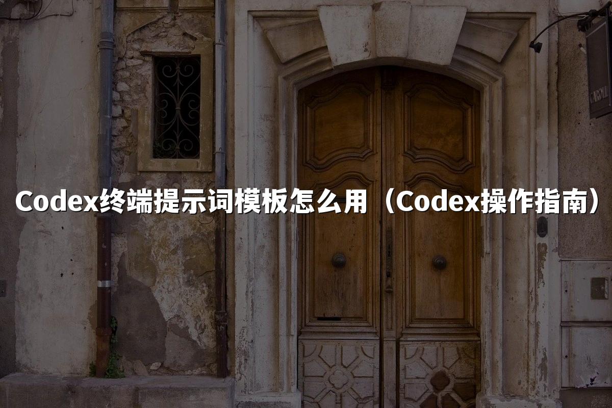 Codex终端提示词模板怎么用(Codex操作指南)