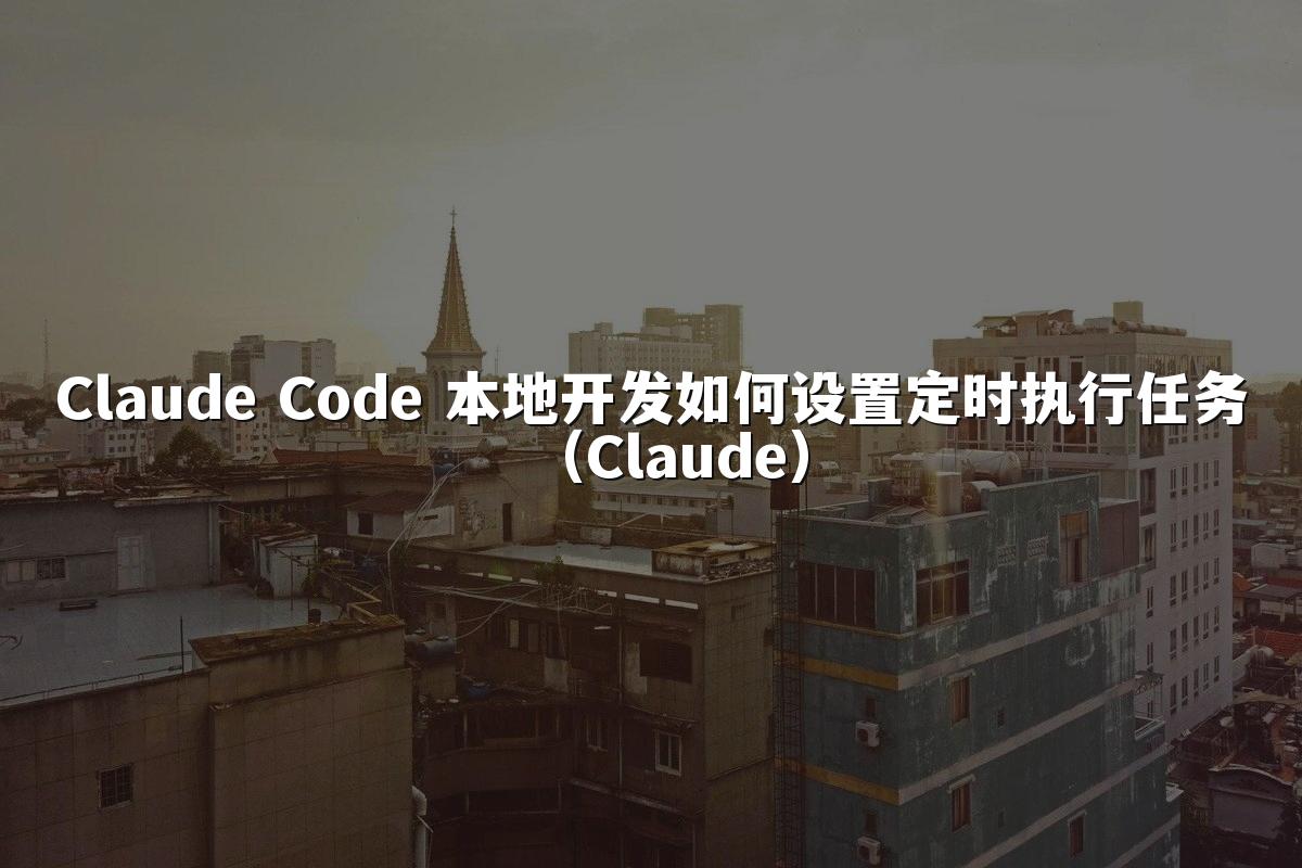 Claude Code 本地开发如何设置定时执行任务(Claude)