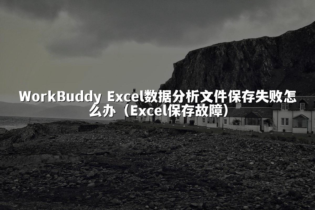 WorkBuddy Excel数据分析文件保存失败怎么办（Excel保存故障）