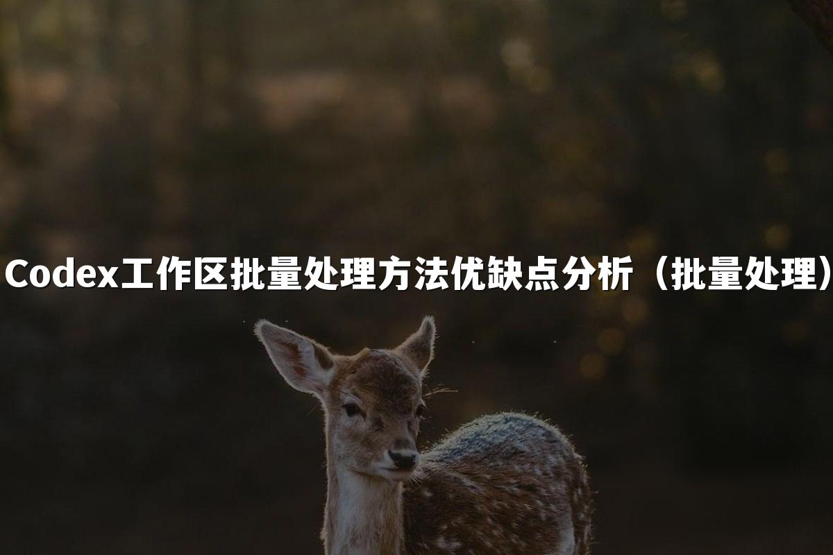 Codex工作区批量处理方法优缺点分析（批量处理）