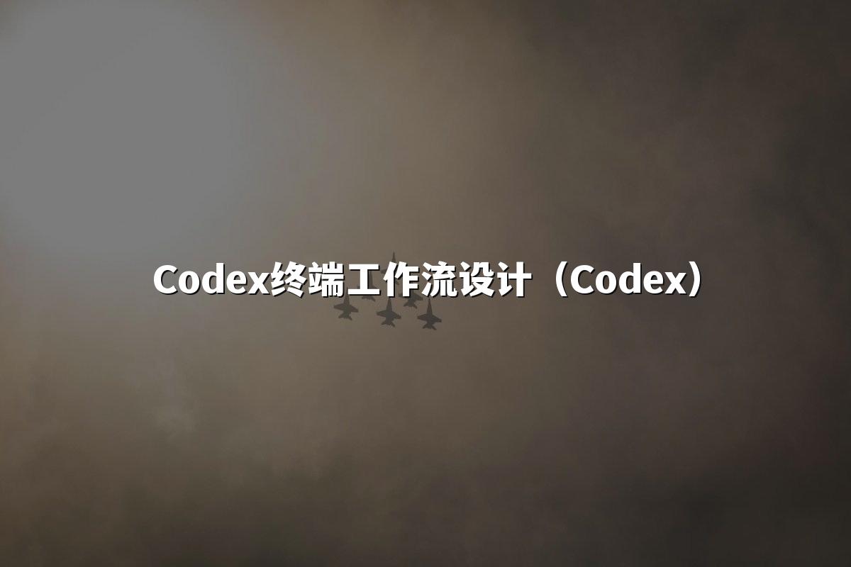 Codex终端工作流设计（Codex）