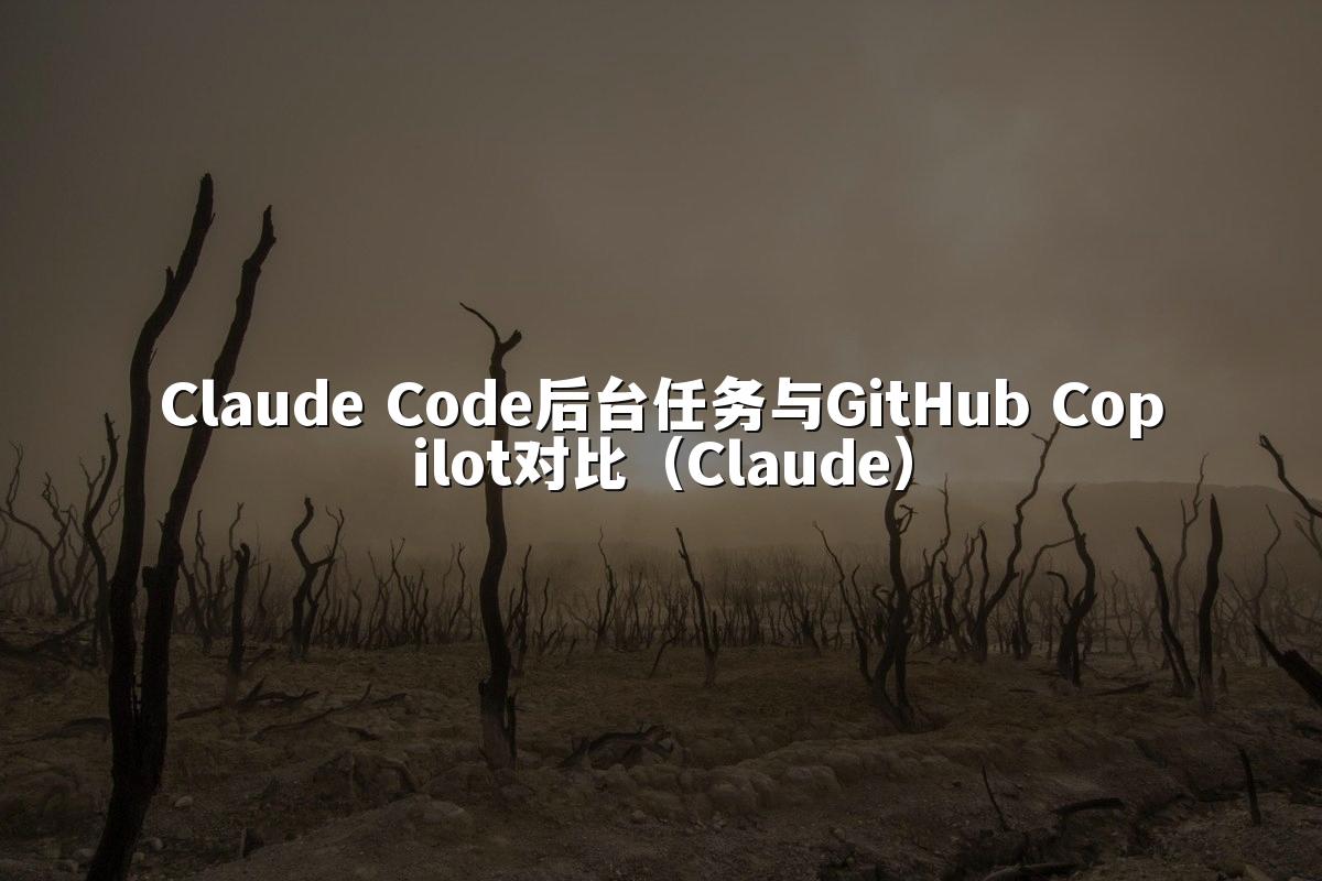 Claude Code后台任务与GitHub Copilot对比(Claude)