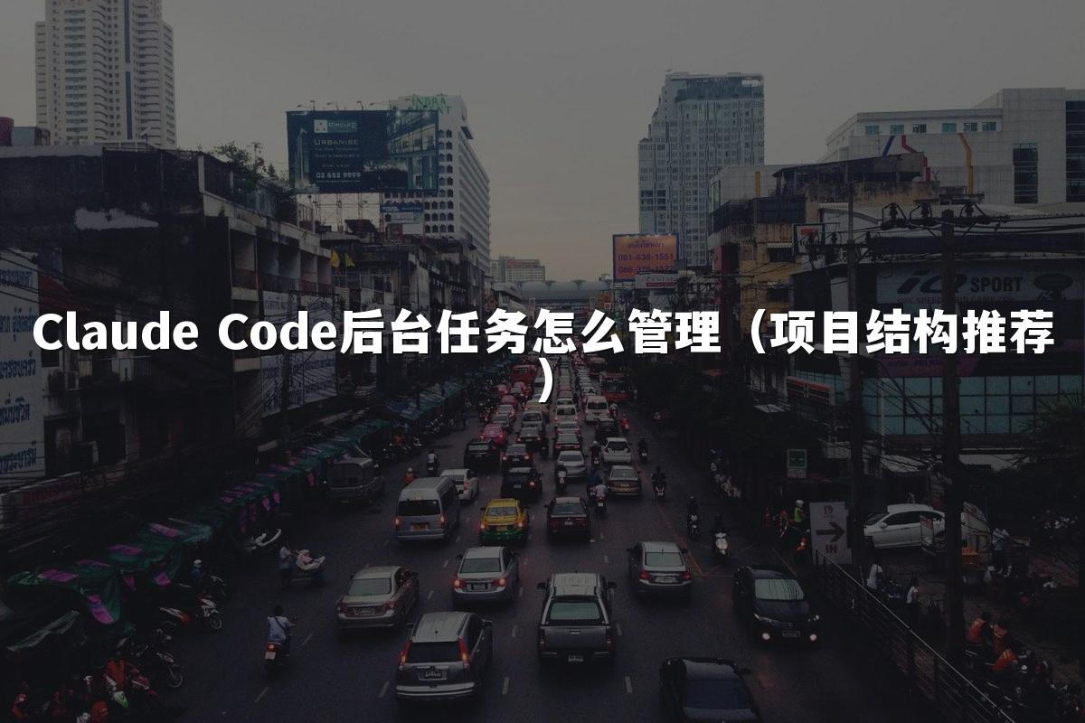 Claude Code后台任务怎么管理(项目结构推荐)