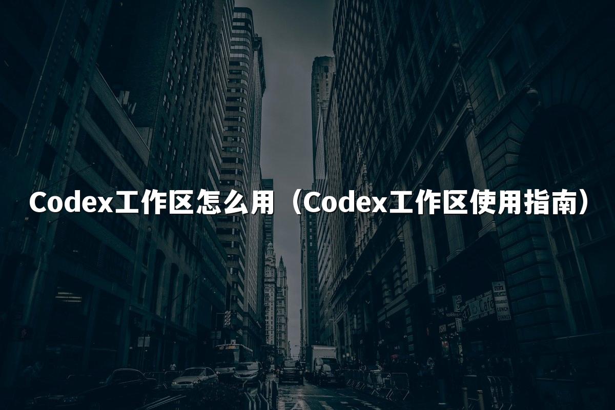 Codex工作区怎么用(Codex工作区使用指南)