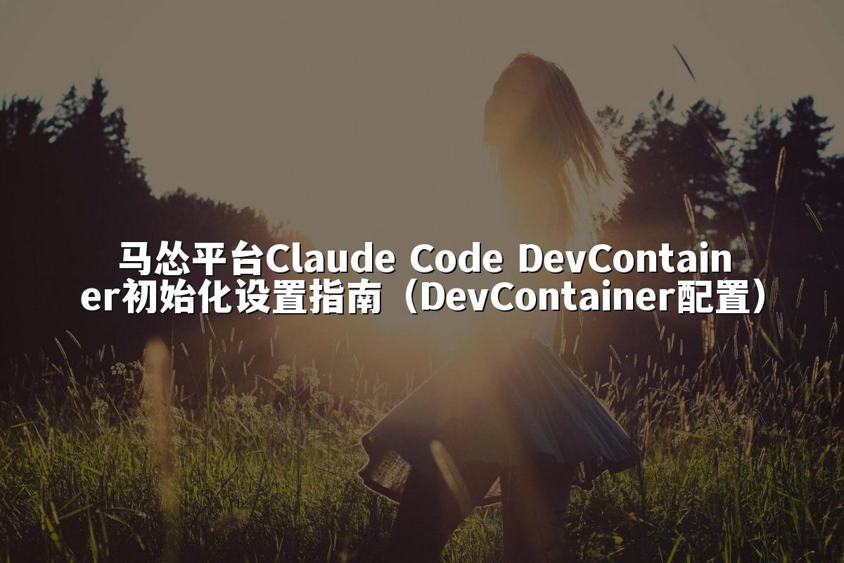 马怂平台Claude Code DevContainer初始化设置指南(DevContainer配置)