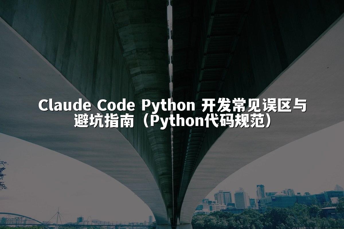 Claude Code Python 开发常见误区与避坑指南（Python代码规范）
