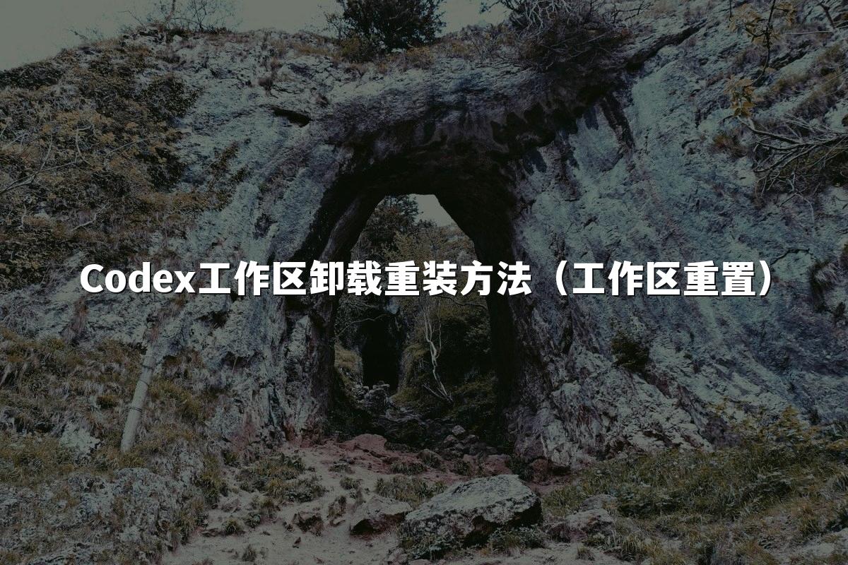 Codex工作区卸载重装方法（工作区重置）