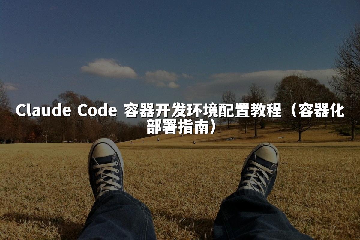Claude Code 容器开发环境配置教程(容器化部署指南)