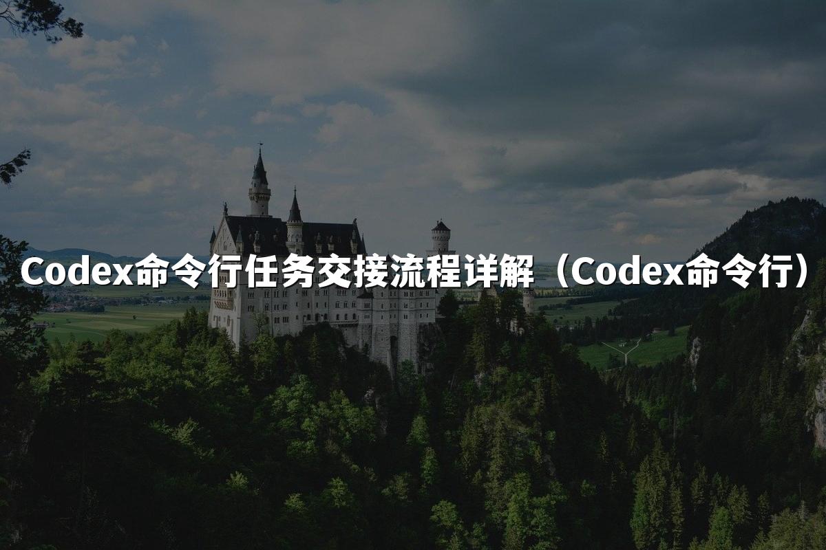 Codex命令行任务交接流程详解（Codex命令行）