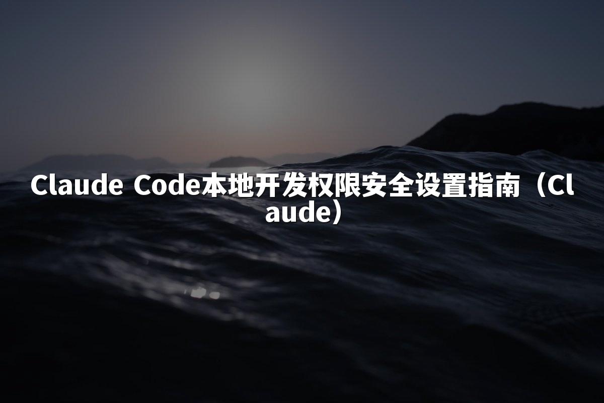 Claude Code本地开发权限安全设置指南(Claude)