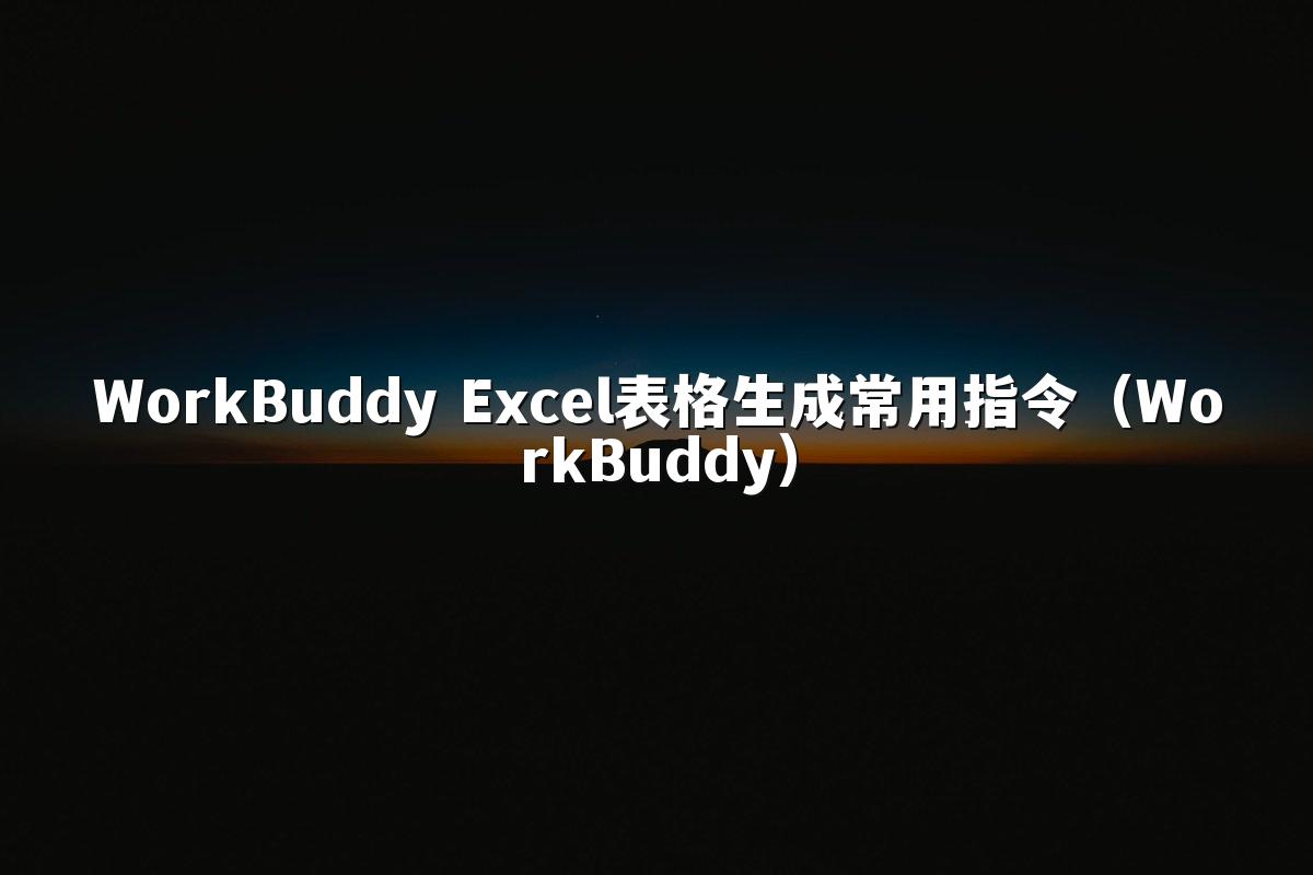 WorkBuddy Excel表格生成常用指令(WorkBuddy)