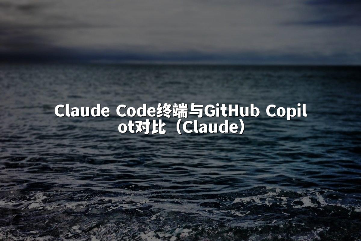 Claude Code终端与GitHub Copilot对比（Claude）