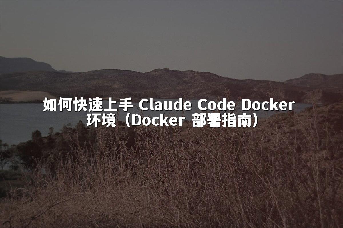 如何快速上手 Claude Code Docker 环境(Docker 部署指南)