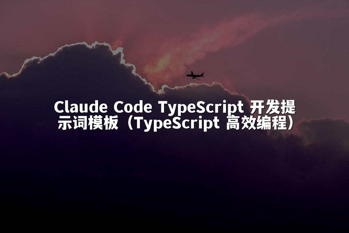 Claude Code TypeScript 开发提示词模板（TypeScript 高效编程）