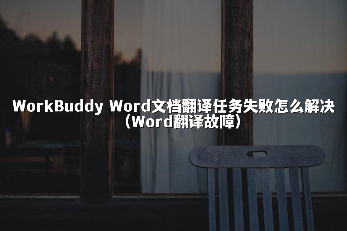 WorkBuddy Word文档翻译任务失败怎么解决（Word翻译故障）