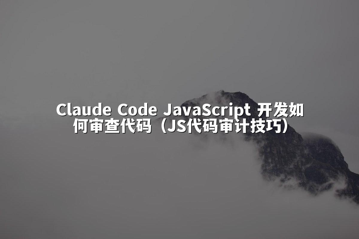 Claude Code JavaScript 开发如何审查代码（JS代码审计技巧）