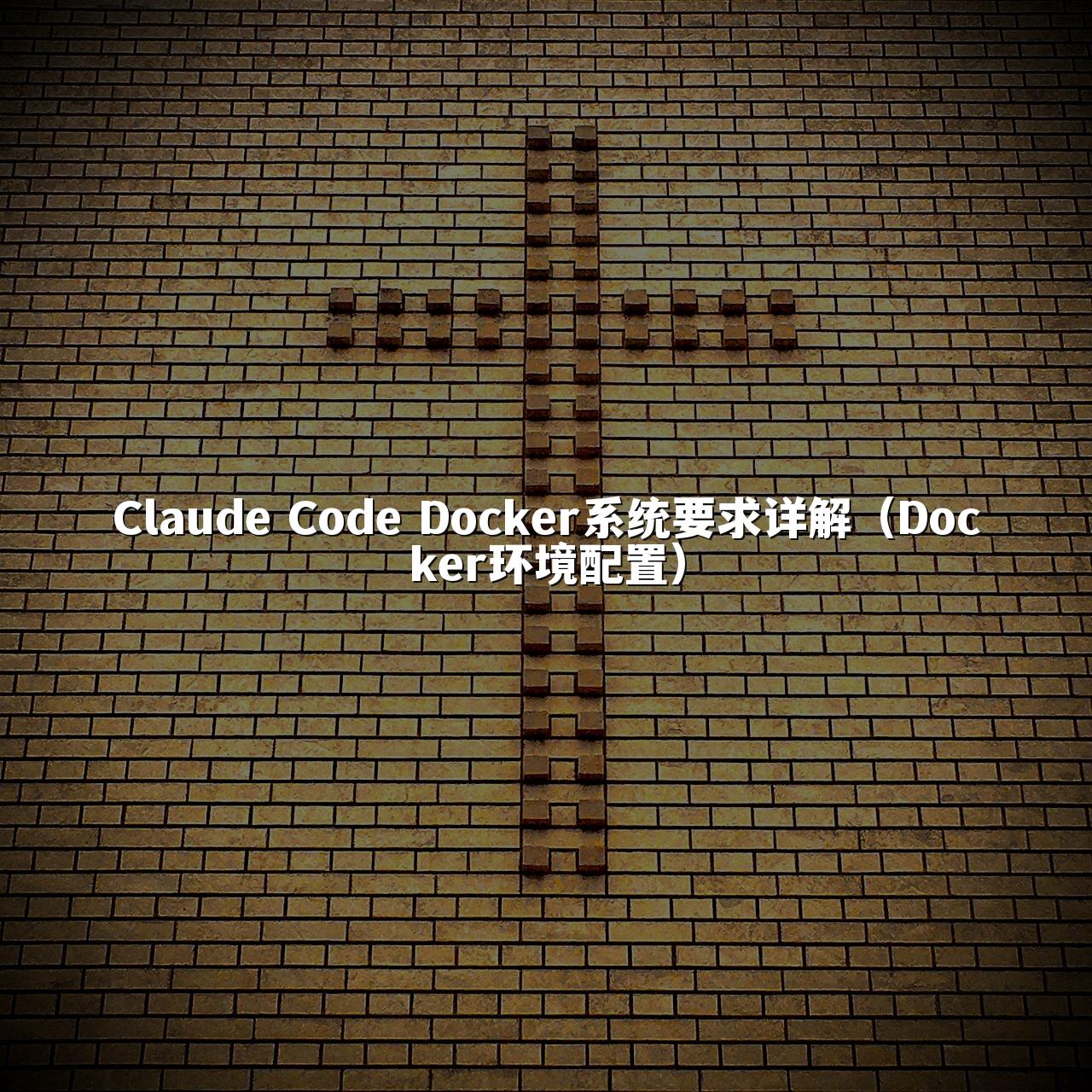 Claude Code Docker系统要求详解（Docker环境配置）