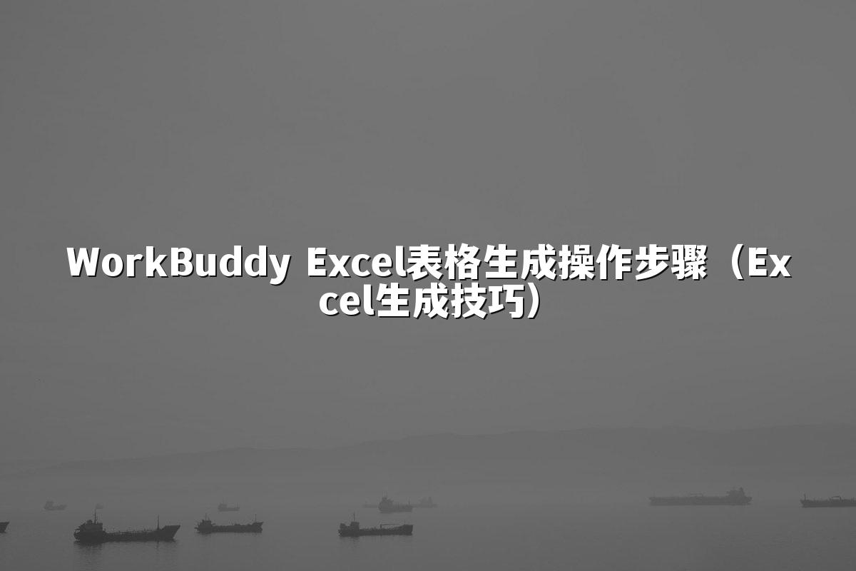 WorkBuddy Excel表格生成操作步骤(Excel生成技巧)