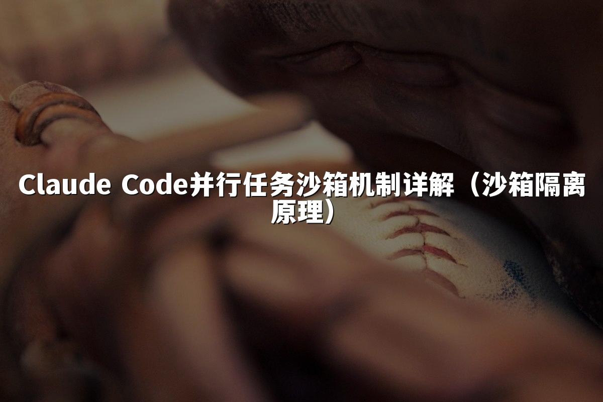 Claude Code并行任务沙箱机制详解(沙箱隔离原理)