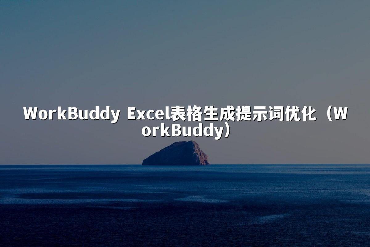 WorkBuddy Excel表格生成提示词优化(WorkBuddy)