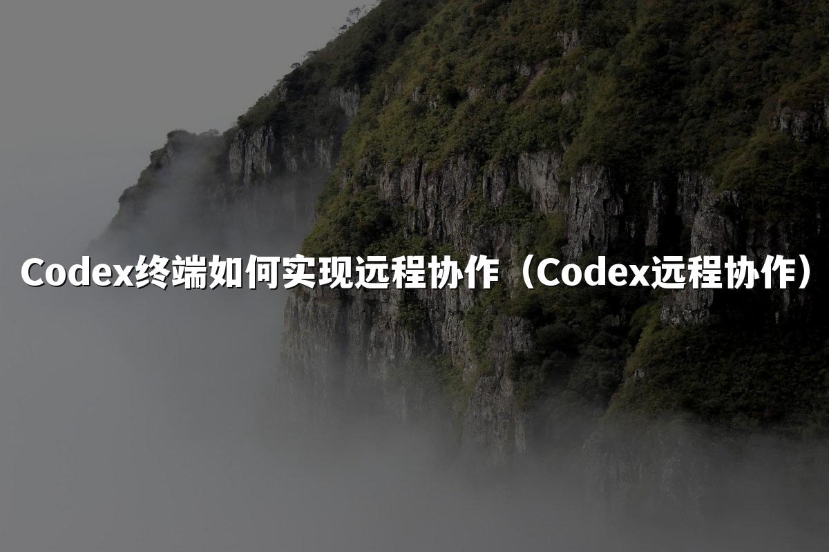 Codex终端如何实现远程协作（Codex远程协作）