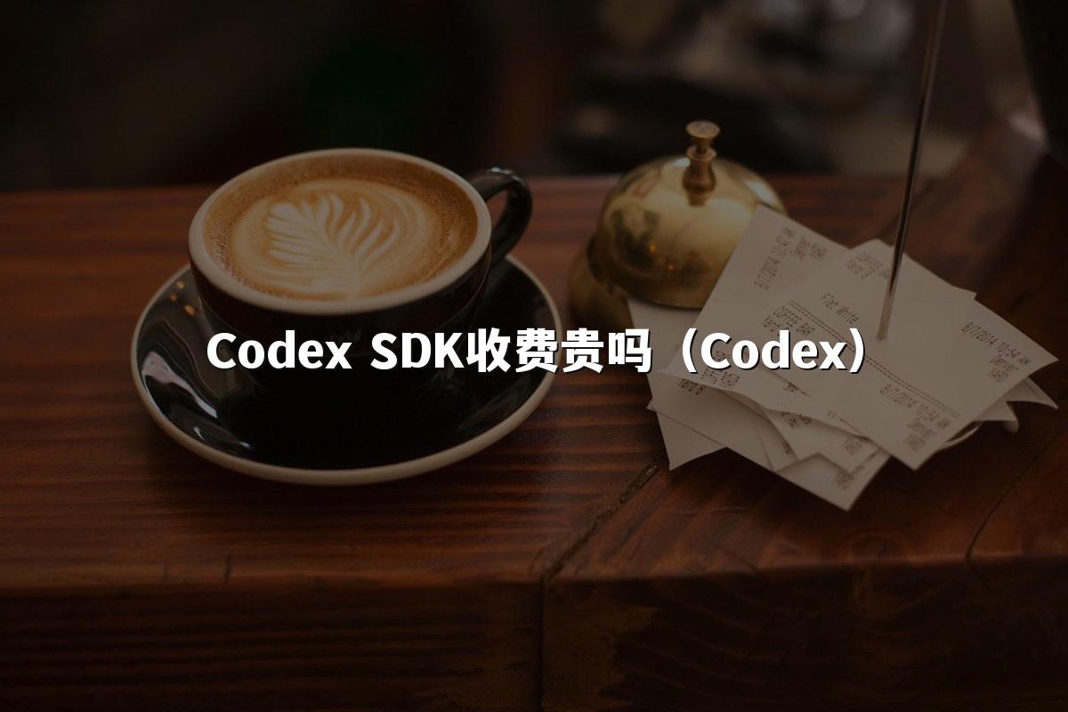 Codex SDK收费贵吗(Codex)