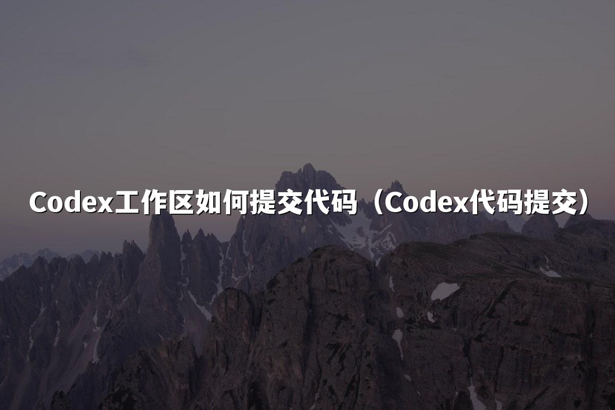 Codex工作区如何提交代码（Codex代码提交）