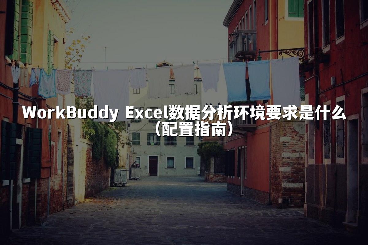 WorkBuddy Excel数据分析环境要求是什么（配置指南）