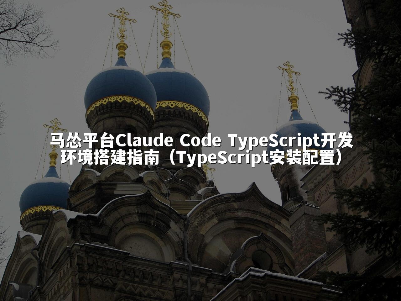 马怂平台Claude Code TypeScript开发环境搭建指南（TypeScript安装配置）