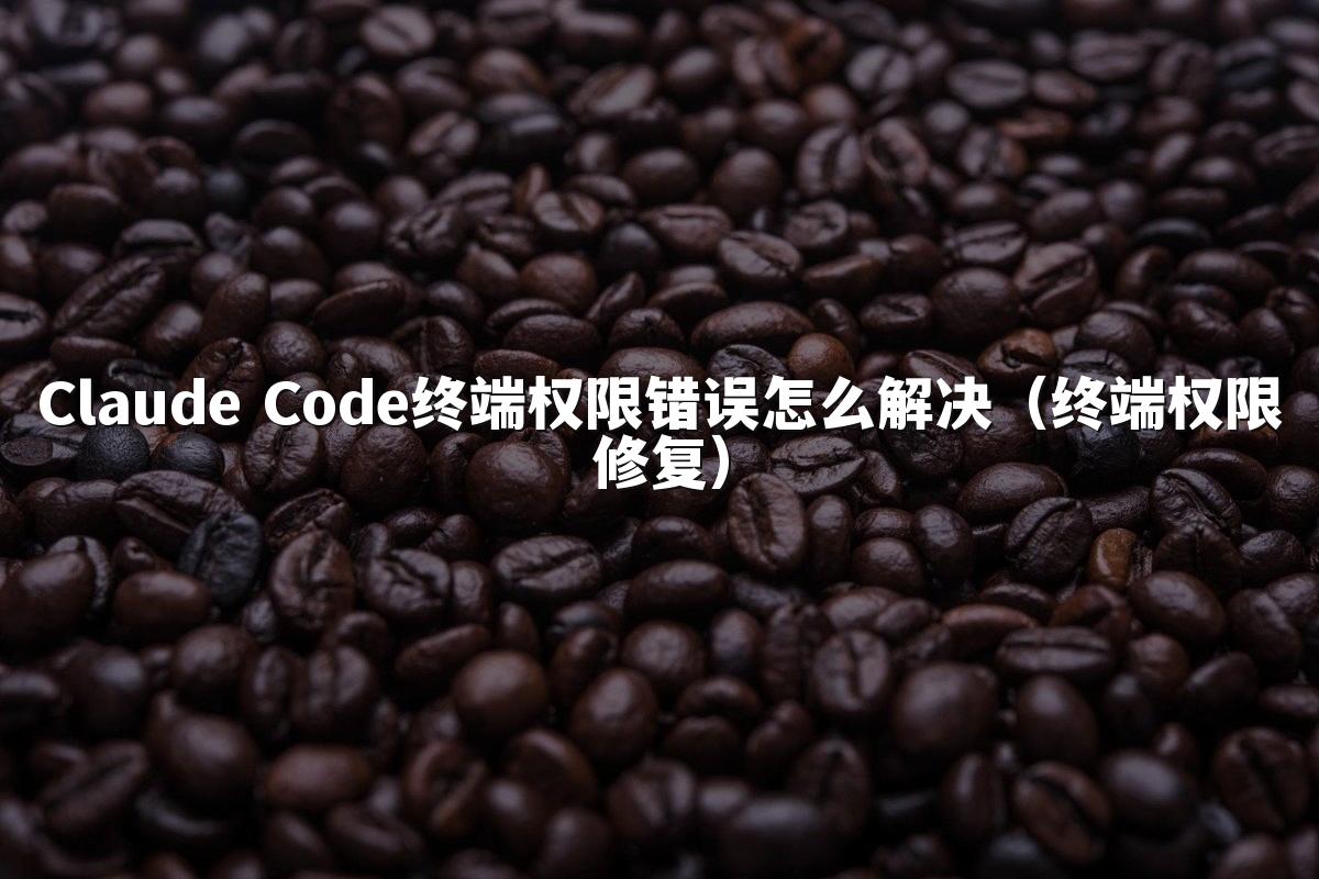 Claude Code终端权限错误怎么解决（终端权限修复）
