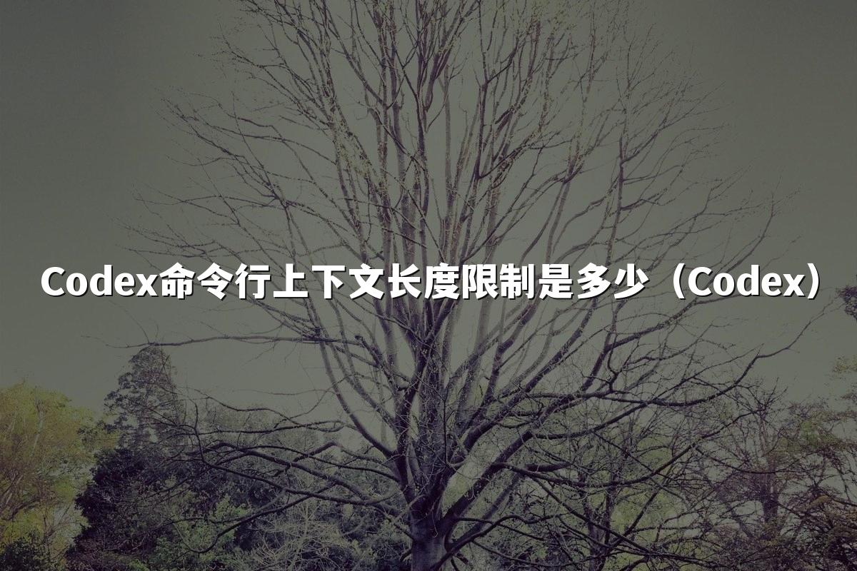 Codex命令行上下文长度限制是多少（Codex）