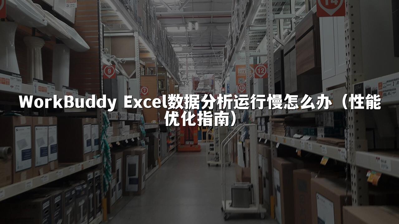 WorkBuddy Excel数据分析运行慢怎么办（性能优化指南）