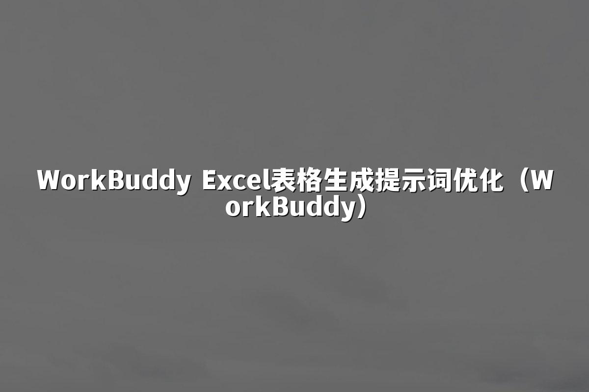 WorkBuddy Excel表格生成提示词优化(WorkBuddy)