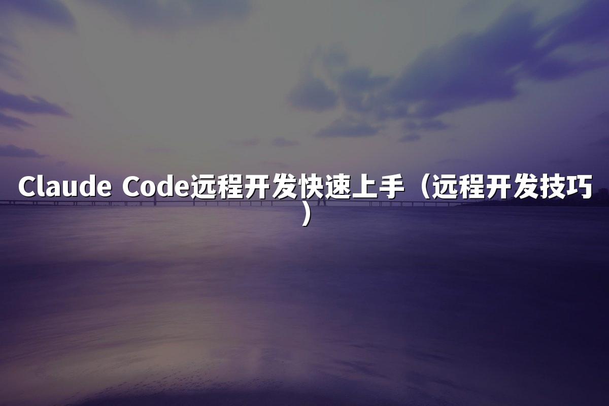 Claude Code远程开发快速上手(远程开发技巧)