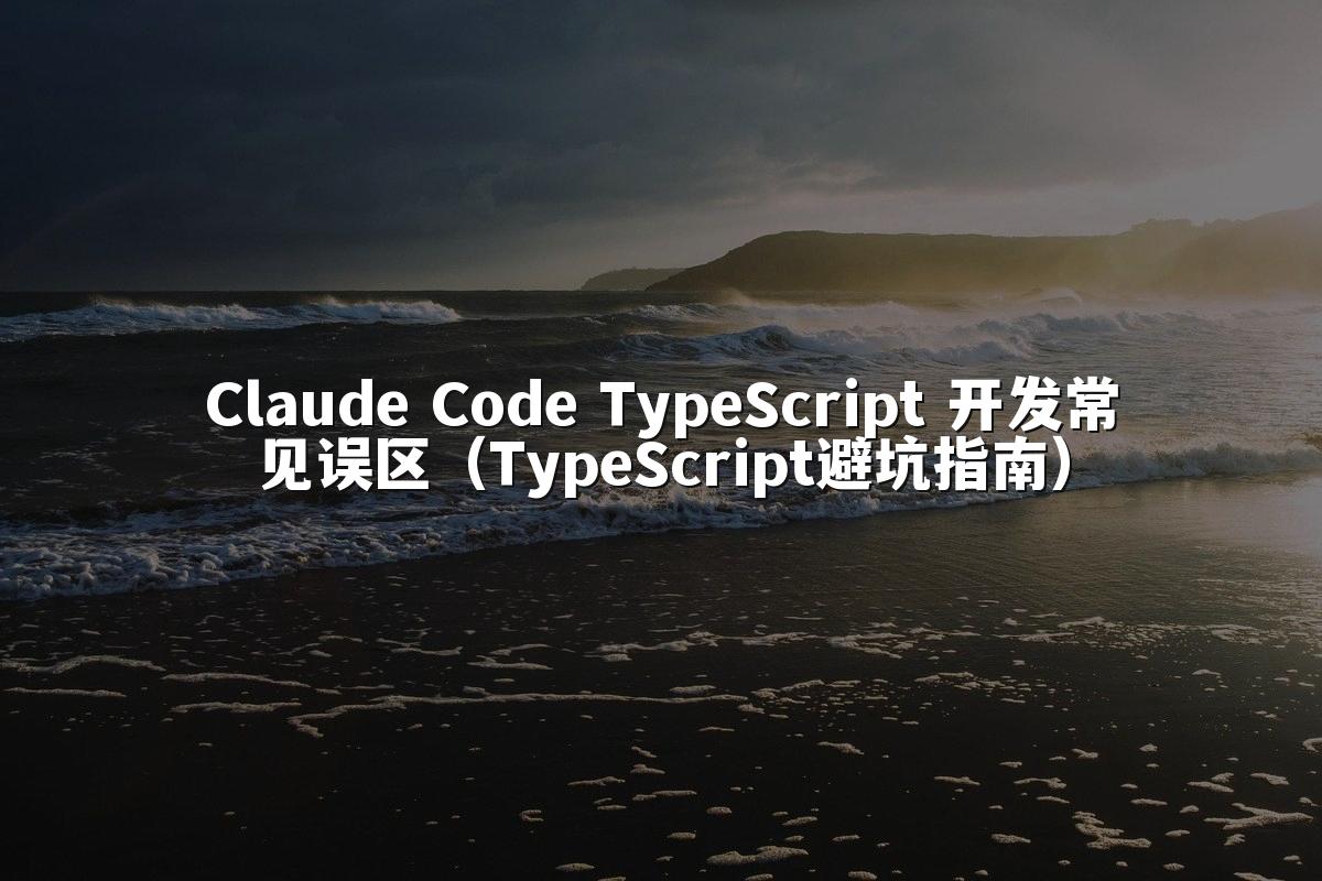 Claude Code TypeScript 开发常见误区(TypeScript避坑指南)