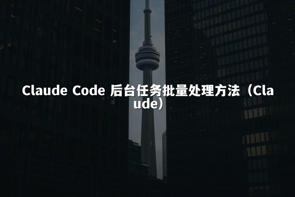 Claude Code 后台任务批量处理方法(Claude)