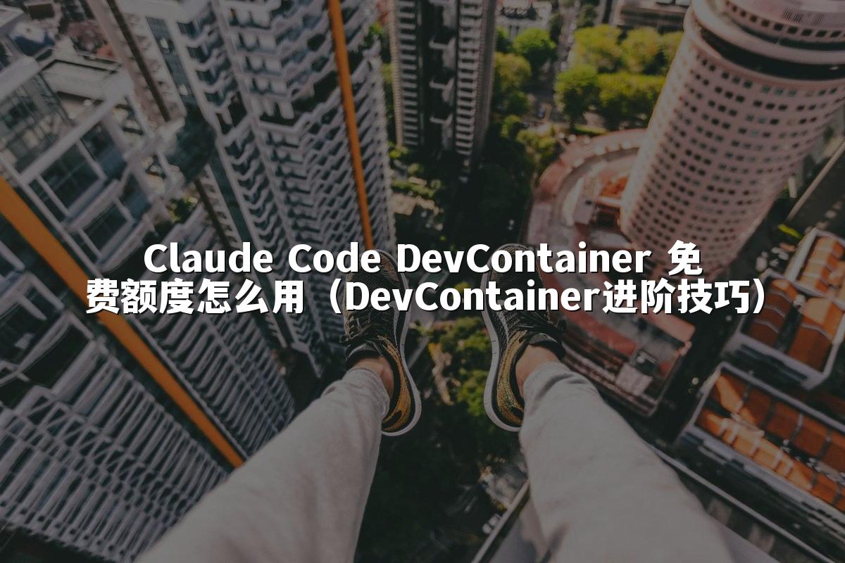 Claude Code DevContainer 免费额度怎么用（DevContainer进阶技巧）