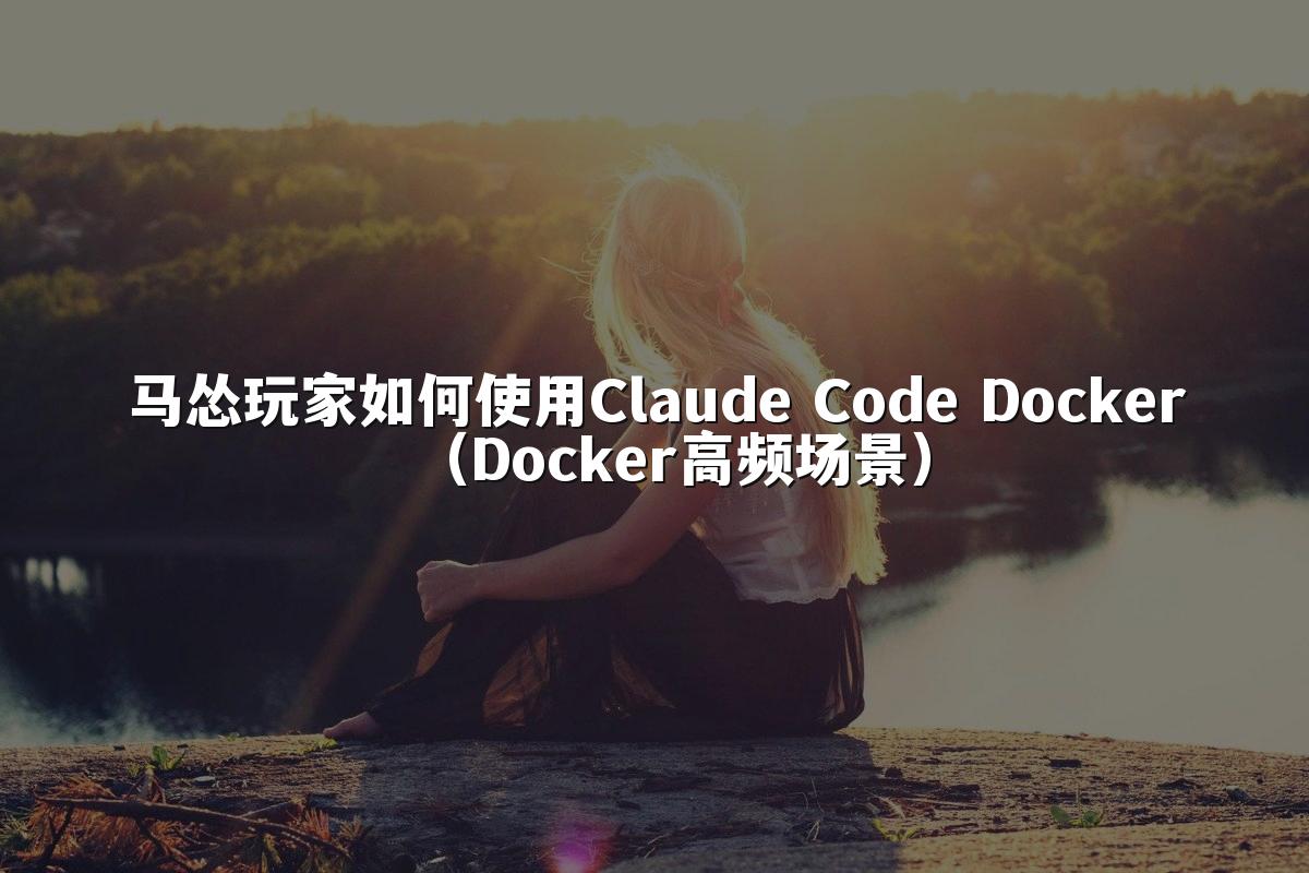 马怂玩家如何使用Claude Code Docker(Docker高频场景)