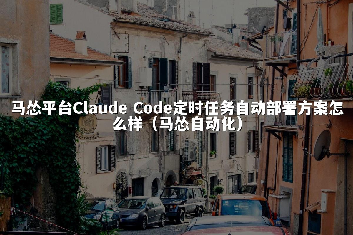 马怂平台Claude Code定时任务自动部署方案怎么样(马怂自动化)