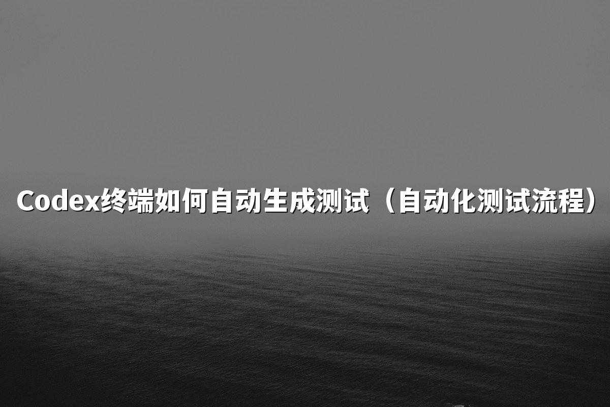 Codex终端如何自动生成测试（自动化测试流程）
