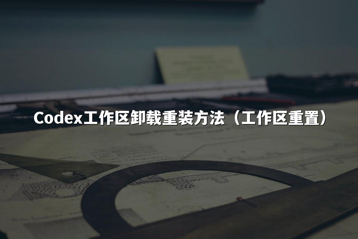 Codex工作区卸载重装方法（工作区重置）