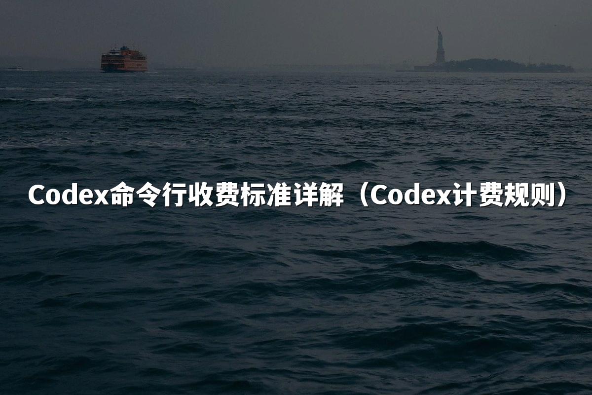 Codex命令行收费标准详解（Codex计费规则）