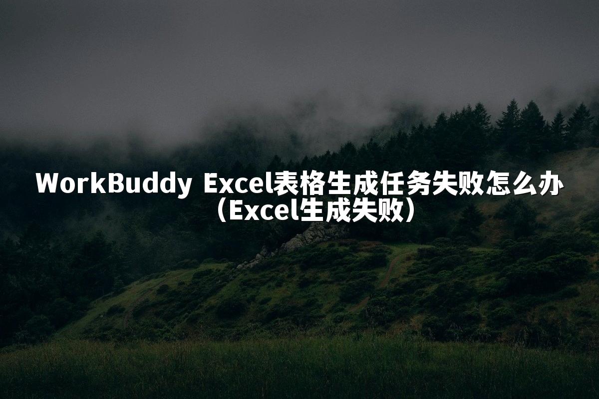WorkBuddy Excel表格生成任务失败怎么办(Excel生成失败)