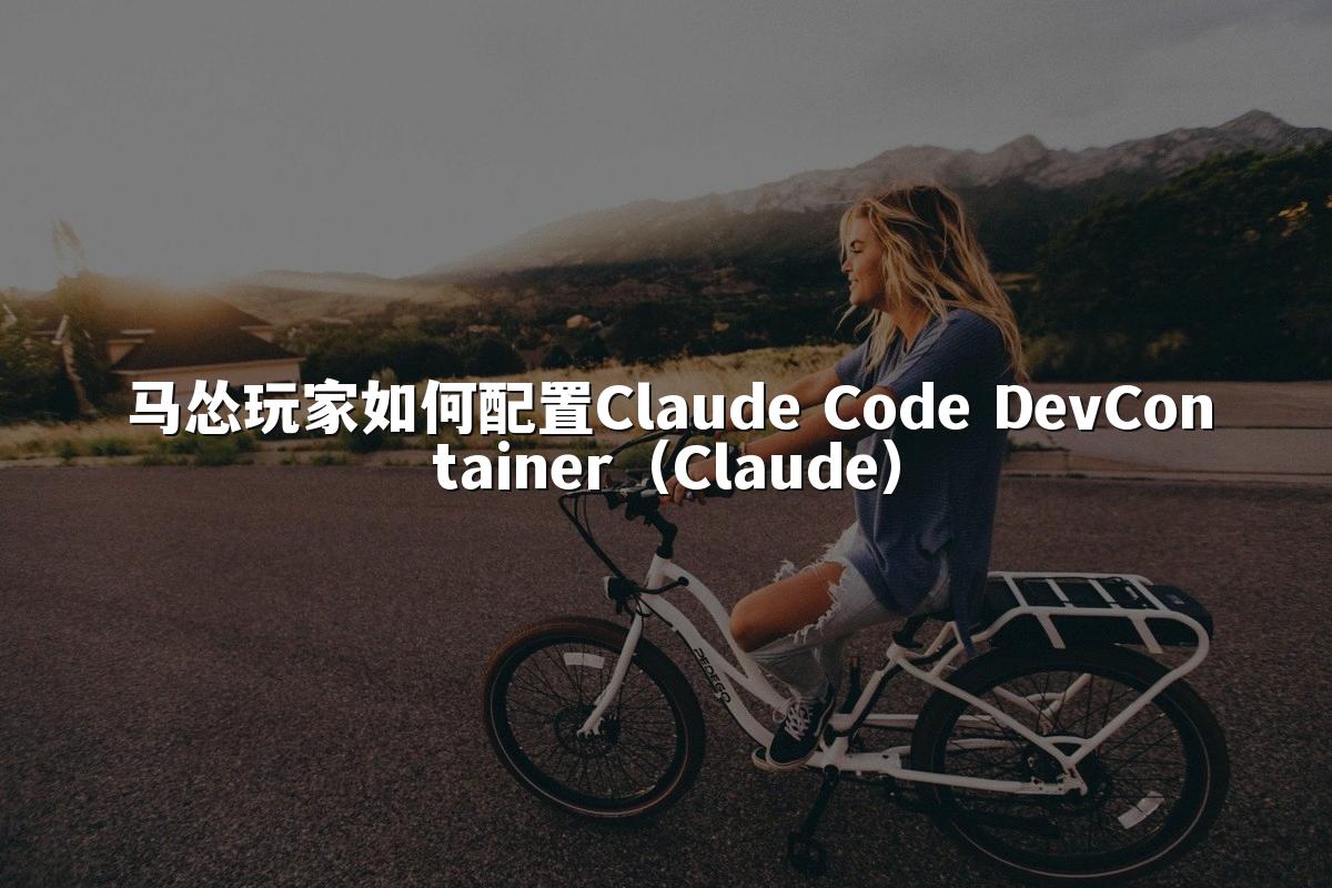 马怂玩家如何配置Claude Code DevContainer（Claude）